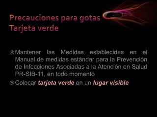 Mantener las Medidas establecidas en el
Manual de medidas estándar para la Prevención
de Infecciones Asociadas a la Atención en Salud
PR-SIB-11, en todo momento
Colocar tarjeta verde en un lugar visible
 