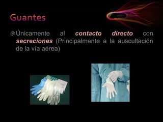 Únicamente al contacto directo con
secreciones (Principalmente a la auscultación
de la vía aérea)
 