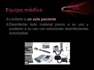 Limitarlo a un solo paciente
Desinfectar todo material previo a su uso y
posterior a su uso con soluciones desinfectantes
autorizadas
 