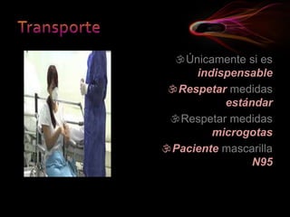 Únicamente si es
indispensable
Respetar medidas
estándar
Respetar medidas
microgotas
Paciente mascarilla
N95
 