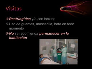 Restringidas y/o con horario
Uso de guantes, mascarilla, bata en todo
momento
No se recomienda permanecer en la
habitación
 