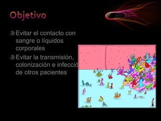 Evitar el contacto con
sangre o líquidos
corporales
Evitar la transmisión,
colonización e infección
de otros pacientes
 