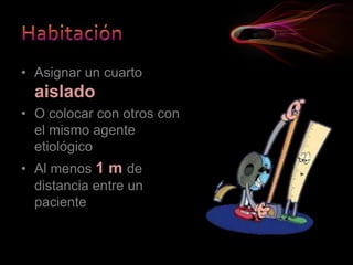 • Asignar un cuarto
aislado
• O colocar con otros con
el mismo agente
etiológico
• Al menos 1 m de
distancia entre un
paciente
 
