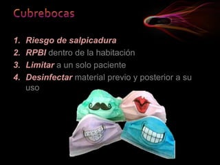 1. Riesgo de salpicadura
2. RPBI dentro de la habitación
3. Limitar a un solo paciente
4. Desinfectar material previo y posterior a su
uso
 