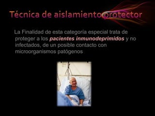 La Finalidad de esta categoría especial trata de
proteger a los pacientes inmunodeprimidos y no
infectados, de un posible contacto con
microorganismos patógenos
 