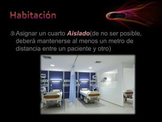 Asignar un cuarto Aislado(de no ser posible,
deberá mantenerse al menos un metro de
distancia entre un paciente y otro)
 