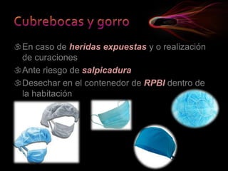 En caso de heridas expuestas y o realización
de curaciones
Ante riesgo de salpicadura
Desechar en el contenedor de RPBI dentro de
la habitación
 