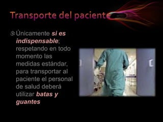 Únicamente si es
indispensable;
respetando en todo
momento las
medidas estándar,
para transportar al
paciente el personal
de salud deberá
utilizar batas y
guantes
 