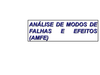 ANÁLISE DE MODOS DE
ANÁLISE DE MODOS DE
FALHAS E EFEITOS
FALHAS E EFEITOS
(AMFE)
(AMFE)
 