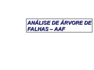 ANÁLISE DE ÁRVORE DE
ANÁLISE DE ÁRVORE DE
FALHAS – AAF
FALHAS – AAF
 