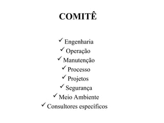 Engenharia
Operação
Manutenção
Processo
Projetos
Segurança
Meio Ambiente
Consultores específicos
COMITÊ
 