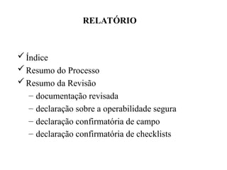 Índice
Resumo do Processo
Resumo da Revisão
– documentação revisada
– declaração sobre a operabilidade segura
– declaração confirmatória de campo
– declaração confirmatória de checklists
RELATÓRIO
 