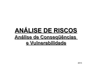 2013
ANÁLISE DE RISCOS
ANÁLISE DE RISCOS
Análise de Conseqüências
Análise de Conseqüências
e Vulnerabilidade
e Vulnerabilidade
 