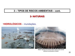 20
20
•HIDROLÓGICOS – inundações.
2- NATURAIS
2- NATURAIS
Maior represa da China libera água para tentar
diminuir enchentes no país.
3 – TIPOS DE RISCOS AMBIENTAIS – cont.
 