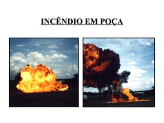 INCÊNDIO EM POÇA
INCÊNDIO EM POÇA
 