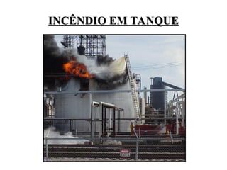 INCÊNDIO EM TANQUE
INCÊNDIO EM TANQUE
 