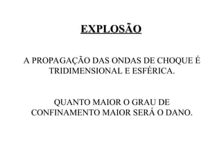 A PROPAGAÇÃO DAS ONDAS DE CHOQUE É
TRIDIMENSIONAL E ESFÉRICA.
QUANTO MAIOR O GRAU DE
CONFINAMENTO MAIOR SERÁ O DANO.
EXPLOSÃO
EXPLOSÃO
 