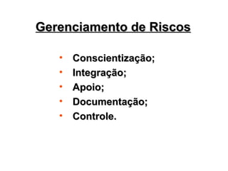 Gerenciamento de Riscos
Gerenciamento de Riscos
• Conscientização;
Conscientização;
• Integração;
Integração;
• Apoio;
Apoio;
• Documentação;
Documentação;
• Controle.
Controle.
 