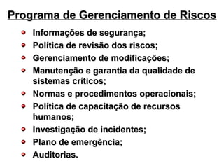 Programa de Gerenciamento de Riscos
Programa de Gerenciamento de Riscos
Informações de segurança;
Informações de segurança;
Política de revisão dos riscos;
Política de revisão dos riscos;
Gerenciamento de modificações;
Gerenciamento de modificações;
Manutenção e garantia da qualidade de
Manutenção e garantia da qualidade de
sistemas críticos;
sistemas críticos;
Normas e procedimentos operacionais;
Normas e procedimentos operacionais;
Política de capacitação de recursos
Política de capacitação de recursos
humanos;
humanos;
Investigação de incidentes;
Investigação de incidentes;
Plano de emergência;
Plano de emergência;
Auditorias.
Auditorias.
 