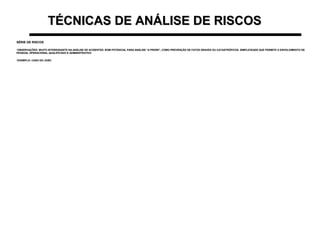 TÉCNICAS DE ANÁLISE DE RISCOSTÉCNICAS DE ANÁLISE DE RISCOS
SÉRIE DE RISCOSSÉRIE DE RISCOS
•OBSERVAÇÕES: MUITO INTERESSANTE NA ANÁLISE DE ACIDENTES. BOM POTENCIAL PARA ANÁLISE “A PRIORI”, COMO PREVENÇÃO DE FATOS GRAVES OU CATASTRÓFICOS. SIMPLICIDADE QUE PERMITE O ENVOLVIMENTO DEOBSERVAÇÕES: MUITO INTERESSANTE NA ANÁLISE DE ACIDENTES. BOM POTENCIAL PARA ANÁLISE “A PRIORI”, COMO PREVENÇÃO DE FATOS GRAVES OU CATASTRÓFICOS. SIMPLICIDADE QUE PERMITE O ENVOLVIMENTO DE
PESSOAL OPERACIONAL QUALIFICADO E ADMINISTRATIVOPESSOAL OPERACIONAL QUALIFICADO E ADMINISTRATIVO
•EXEMPLO: CASO DO JOÃOEXEMPLO: CASO DO JOÃO
 