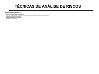 TÉCNICAS DE ANÁLISE DE RISCOSTÉCNICAS DE ANÁLISE DE RISCOS
ANÁLISE PRELIMINAR DE PERIGOS E RISCOS - APPRANÁLISE PRELIMINAR DE PERIGOS E RISCOS - APPR
•ETAPAS BÁSICAS:ETAPAS BÁSICAS:
–REVER PROBLEMAS CONHECIDOS EM SISTEMAS SIMILARES OU ANÁLOGOSREVER PROBLEMAS CONHECIDOS EM SISTEMAS SIMILARES OU ANÁLOGOS
–REVISAR A MISSÃO ATENTANDO PARA OS OBJETIVOS, AS EXIGÊNCIAS DE DESEMPENHO, AS PRINCIPAIS FUNÇÕES E PROCEDIMENTOS, OS AMBIENTES ONDE SE DARÃO AS OPERAÇÕESREVISAR A MISSÃO ATENTANDO PARA OS OBJETIVOS, AS EXIGÊNCIAS DE DESEMPENHO, AS PRINCIPAIS FUNÇÕES E PROCEDIMENTOS, OS AMBIENTES ONDE SE DARÃO AS OPERAÇÕES
–DETERMINAR OS PERIGOS E RISCOS PRINCIPAIS CONSIDERANDO O ESCOPO DA ANÁLISEDETERMINAR OS PERIGOS E RISCOS PRINCIPAIS CONSIDERANDO O ESCOPO DA ANÁLISE
–DETERMINAR OS PERIGOS E RISCOS INICIAIS E CONTRIBUINTESDETERMINAR OS PERIGOS E RISCOS INICIAIS E CONTRIBUINTES
–REVISAR OS MEIOS DE ELIMINAÇÃO OU CONTROLE DOS PERIGOSREVISAR OS MEIOS DE ELIMINAÇÃO OU CONTROLE DOS PERIGOS
–ANALISAR OS MÉTODOS DE RESTRIÇÃO DE DANOS, NO CASO DE PERDA DE CONTROLE SOBRE OS PERIGOSANALISAR OS MÉTODOS DE RESTRIÇÃO DE DANOS, NO CASO DE PERDA DE CONTROLE SOBRE OS PERIGOS
–INDICAR RESPONSÁVEL PELA AÇÃO CORRETIVAINDICAR RESPONSÁVEL PELA AÇÃO CORRETIVA
 