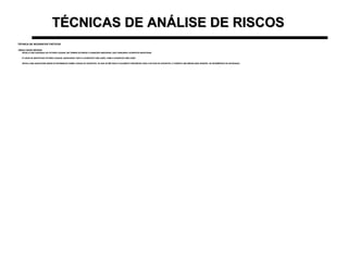 TÉCNICAS DE ANÁLISE DE RISCOSTÉCNICAS DE ANÁLISE DE RISCOS
TÉCNICA DE INCIDENTES CRÍTICOSTÉCNICA DE INCIDENTES CRÍTICOS
•RESULTADOS OBTIDOS:RESULTADOS OBTIDOS:
–REVELA COM CONFIANÇA OS FATORES CAUSAIS, EM TERMOS DE ERROS E CONDIÇÕES INSEGURAS, QUE CONDUZEM A ACIDENTES INDUSTRIAISREVELA COM CONFIANÇA OS FATORES CAUSAIS, EM TERMOS DE ERROS E CONDIÇÕES INSEGURAS, QUE CONDUZEM A ACIDENTES INDUSTRIAIS
–É CAPAZ DE IDENTIFICAR FATORES CAUSAIS, ASSOCIADOS TANTO A ACIDENTES COM LESÃO, COMO A ACIDENTES SEM LESÃOÉ CAPAZ DE IDENTIFICAR FATORES CAUSAIS, ASSOCIADOS TANTO A ACIDENTES COM LESÃO, COMO A ACIDENTES SEM LESÃO
–REVELA UMA QUANTIDADE MAIOR DE INFORMAÇÃO SOBRE CAUSAS DE ACIDENTES, DO QUE OS MÉTODOS ATUALMENTE DISPONÍVEIS PARA O ESTUDO DE ACIDENTES, E FORNECE UMA MEDIDA MAIS SENSÍVEL DE DESEMPENHO DE SEGURANÇAREVELA UMA QUANTIDADE MAIOR DE INFORMAÇÃO SOBRE CAUSAS DE ACIDENTES, DO QUE OS MÉTODOS ATUALMENTE DISPONÍVEIS PARA O ESTUDO DE ACIDENTES, E FORNECE UMA MEDIDA MAIS SENSÍVEL DE DESEMPENHO DE SEGURANÇA
 