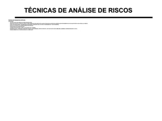 TÉCNICAS DE ANÁLISE DE RISCOSTÉCNICAS DE ANÁLISE DE RISCOS
TÉCNICA DE INCIDENTES CRÍTICOSTÉCNICA DE INCIDENTES CRÍTICOS
APLICAÇÃO:APLICAÇÃO:
–ESTUDO DE WILLIAM TARRANTS NA WESTINGHOUSE (USA)ESTUDO DE WILLIAM TARRANTS NA WESTINGHOUSE (USA)
OBJETIVOU AVALIAR UTILIDADE DA TÉCNICA COMO UM MÉTODO PARA IDENTIFICAR CAUSAS POTENCIAIS DE ACIDENTES E DESENVOLVER PROCEDIMENTOS DE APLICAÇÃO PRÁTICA PELO PESOAL DA FÁBRICAOBJETIVOU AVALIAR UTILIDADE DA TÉCNICA COMO UM MÉTODO PARA IDENTIFICAR CAUSAS POTENCIAIS DE ACIDENTES E DESENVOLVER PROCEDIMENTOS DE APLICAÇÃO PRÁTICA PELO PESOAL DA FÁBRICA
–POPULAÇÃO SELECIONADA: 200 EMPREGADOS INICIALMENTE (REDUZIDO PARA 155 POIS 45 TINHAM MENOS DE 1 ANO DE EMPRESA)POPULAÇÃO SELECIONADA: 200 EMPREGADOS INICIALMENTE (REDUZIDO PARA 155 POIS 45 TINHAM MENOS DE 1 ANO DE EMPRESA)
–ESCOLHA ALEATÓRIA DE 20 OBSERVADORES-PARTICIPANTESESCOLHA ALEATÓRIA DE 20 OBSERVADORES-PARTICIPANTES
–PARTICIPAÇÃO VOLUNTÁRIA DOS OPSPARTICIPAÇÃO VOLUNTÁRIA DOS OPS
–CRITÉRIO ESTRATIFICAÇÃO: TURNO, LOCALIZAÇÃO, M/F, ATIVIDADECRITÉRIO ESTRATIFICAÇÃO: TURNO, LOCALIZAÇÃO, M/F, ATIVIDADE
–ENTREVISTA INICIAL: DESCRIÇÃO, OBJETIVOS, DÚVIDAS, VOLUNTARIEDADE, CÓPIA DO PROJETO, LISTA DE ICS DE PLANTAS SIMILARES, ANONIMATO, NENHUM PREJUÍZO OU CULPAENTREVISTA INICIAL: DESCRIÇÃO, OBJETIVOS, DÚVIDAS, VOLUNTARIEDADE, CÓPIA DO PROJETO, LISTA DE ICS DE PLANTAS SIMILARES, ANONIMATO, NENHUM PREJUÍZO OU CULPA
–PERÍODO MÍNIMO DE 24 H ENTRE ENTREVISTA E COMPILAÇÃOPERÍODO MÍNIMO DE 24 H ENTRE ENTREVISTA E COMPILAÇÃO
 