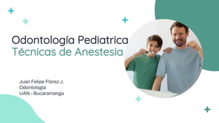 Odontología Pediatrica
Técnicas de Anestesia
Juan Felipe Florez J.
Odontología
UAN - Bucaramanga
 