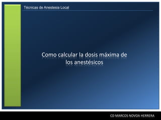 Técnicas de Anestesia Local




          Como calcular la dosis máxima de
                  los anestésicos




                                   CD MARCOS NOVOA HERRERA
 