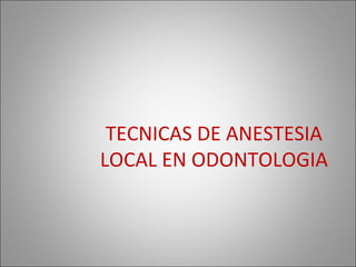 TECNICAS DE ANESTESIA
LOCAL EN ODONTOLOGIA
 