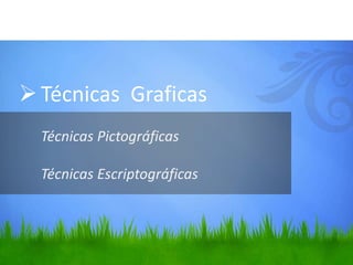 Técnicas Graficas
Técnicas Pictográficas
Técnicas Escriptográficas
 