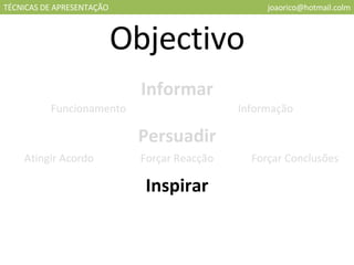 TÉCNICAS DE APRESENTAÇÃO [email_address] Objectivo Informar Persuadir Inspirar Funcionamento Informação Atingir Acordo Forçar Reacção Forçar Conclusões 