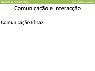 TÉCNICAS DE APRESENTAÇÃO [email_address] Comunicação e Interacção Comunicação Eficaz: 