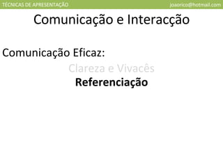 TÉCNICAS DE APRESENTAÇÃO [email_address] Comunicação e Interacção Comunicação Eficaz: Clareza e Vivacês Referenciação 