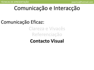 TÉCNICAS DE APRESENTAÇÃO [email_address] Comunicação e Interacção Comunicação Eficaz: Clareza e Vivacês Referenciação Contacto Visual 