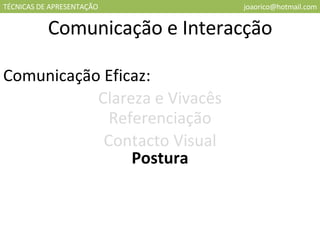 TÉCNICAS DE APRESENTAÇÃO [email_address] Comunicação e Interacção Comunicação Eficaz: Clareza e Vivacês Referenciação Contacto Visual Postura 