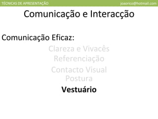 TÉCNICAS DE APRESENTAÇÃO [email_address] Comunicação e Interacção Comunicação Eficaz: Clareza e Vivacês Referenciação Contacto Visual Vestuário Postura 