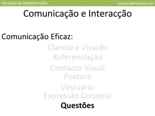 TÉCNICAS DE APRESENTAÇÃO [email_address] Comunicação e Interacção Comunicação Eficaz: Clareza e Vivacês Referenciação Contacto Visual Vestuário Expressão Corporal Questões Postura 