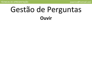 TÉCNICAS DE APRESENTAÇÃO [email_address] Gestão de Perguntas Ouvir 