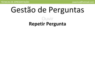 TÉCNICAS DE APRESENTAÇÃO [email_address] Gestão de Perguntas Ouvir Repetir Pergunta 