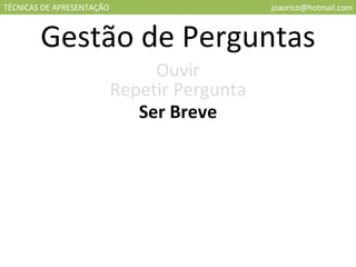 TÉCNICAS DE APRESENTAÇÃO [email_address] Gestão de Perguntas Ouvir Repetir Pergunta Ser Breve 