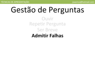 TÉCNICAS DE APRESENTAÇÃO [email_address] Gestão de Perguntas Ouvir Repetir Pergunta Ser Breve Admitir Falhas 