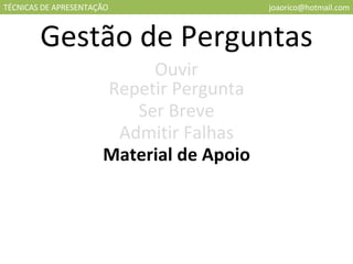 TÉCNICAS DE APRESENTAÇÃO [email_address] Gestão de Perguntas Ouvir Repetir Pergunta Ser Breve Admitir Falhas Material de Apoio 