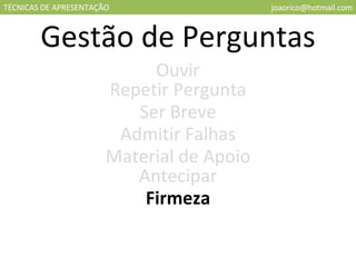 TÉCNICAS DE APRESENTAÇÃO [email_address] Gestão de Perguntas Ouvir Repetir Pergunta Ser Breve Admitir Falhas Material de Apoio Antecipar Firmeza 