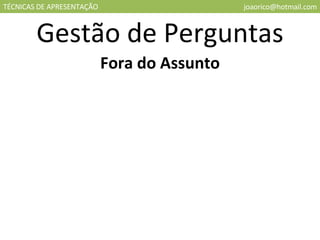 TÉCNICAS DE APRESENTAÇÃO [email_address] Gestão de Perguntas Fora do Assunto 