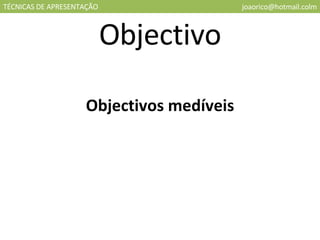 TÉCNICAS DE APRESENTAÇÃO [email_address] Objectivo Objectivos medíveis 