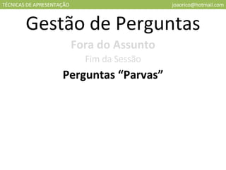 TÉCNICAS DE APRESENTAÇÃO [email_address] Gestão de Perguntas Fora do Assunto Fim da Sessão Perguntas “Parvas” 