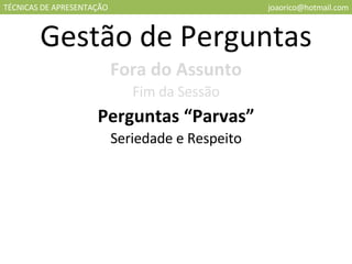 TÉCNICAS DE APRESENTAÇÃO [email_address] Gestão de Perguntas Fora do Assunto Fim da Sessão Perguntas “Parvas” Seriedade e Respeito 