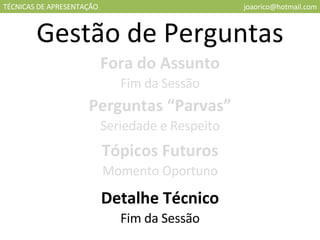 TÉCNICAS DE APRESENTAÇÃO [email_address] Gestão de Perguntas Fora do Assunto Fim da Sessão Perguntas “Parvas” Seriedade e Respeito Tópicos Futuros Momento Oportuno Detalhe Técnico Fim da Sessão 