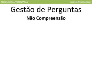 TÉCNICAS DE APRESENTAÇÃO [email_address] Gestão de Perguntas Não Compreensão 